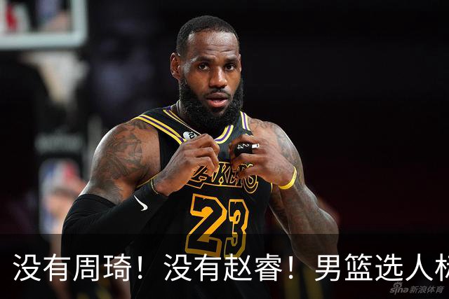没有周琦！没有赵睿！男篮选人标准曝光，郭士强：没这5点接受不了